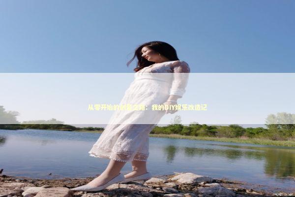 从零开始的创意之路：我的DIY娱乐改造记